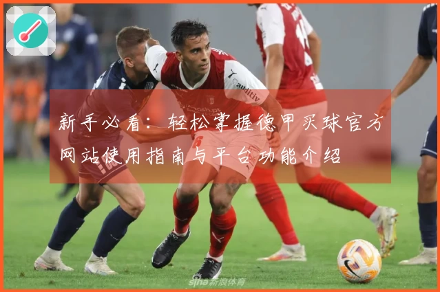 新手必看：轻松掌握德甲买球官方网站使用指南与平台功能介绍