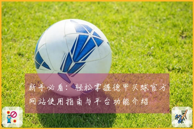 新手必看：轻松掌握德甲买球官方网站使用指南与平台功能介绍