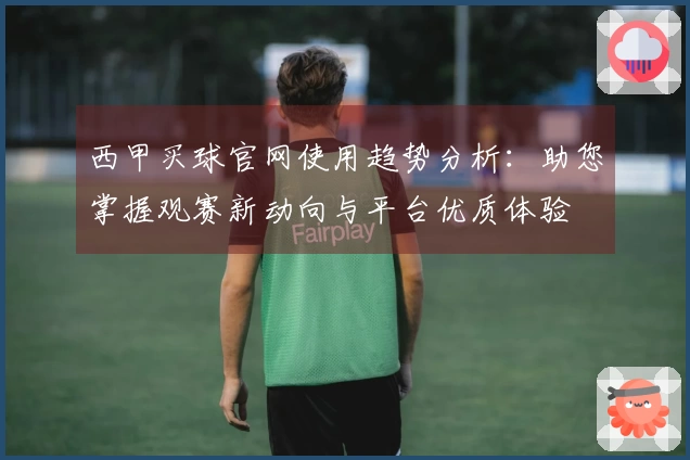 西甲买球官网使用趋势分析：助您掌握观赛新动向与平台优质体验
