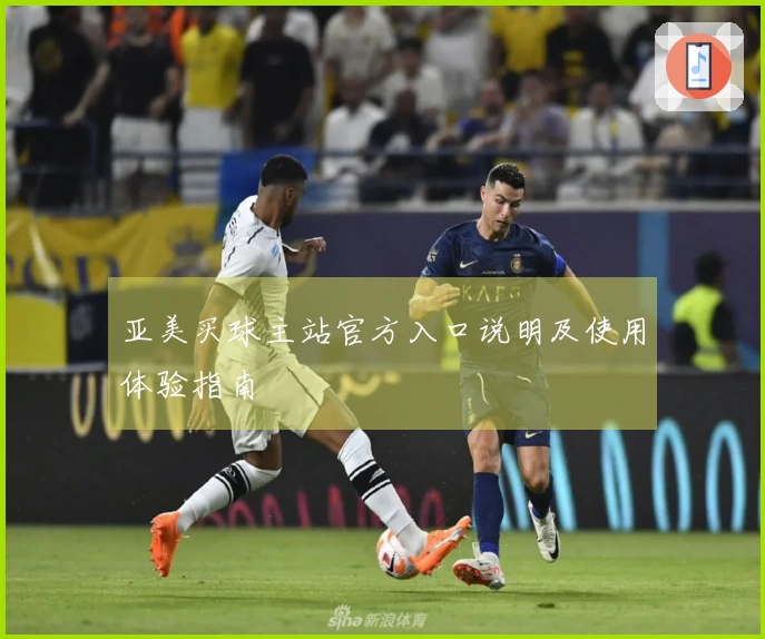 亚美买球主站官方入口说明及使用体验指南