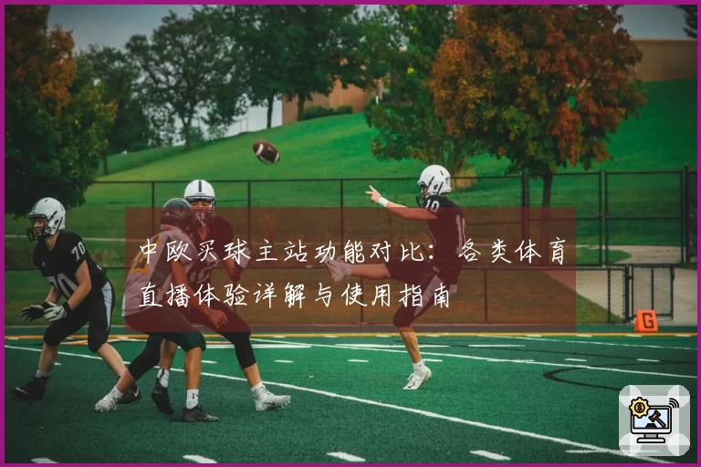 中欧买球主站功能对比：各类体育直播体验详解与使用指南