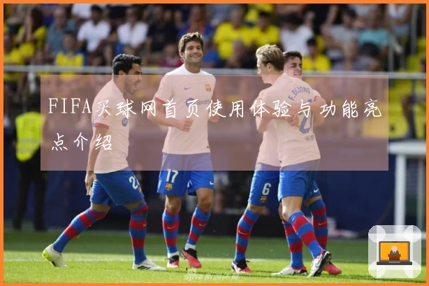 FIFA买球网首页使用体验与功能亮点介绍